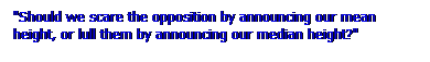 Text Box: "Should we scare the opposition by announcing our mean height, or lull them by announcing our median height?"
